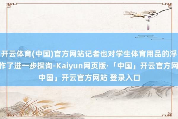 开云体育(中国)官方网站记者也对学生体育用品的浮滥使用景况作了进一步探询-Kaiyun网页版·「中国」开云官方网站 登录入口