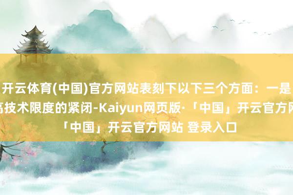 开云体育(中国)官方网站表刻下以下三个方面：一是加大对我国高技术限度的紧闭-Kaiyun网页版·「中国」开云官方网站 登录入口