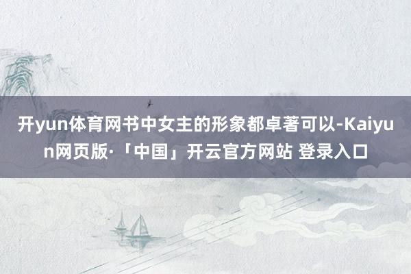 开yun体育网书中女主的形象都卓著可以-Kaiyun网页版·「中国」开云官方网站 登录入口