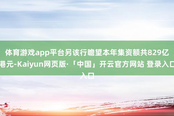 体育游戏app平台　　另该行瞻望本年集资额共829亿港元-Kaiyun网页版·「中国」开云官方网站 登录入口