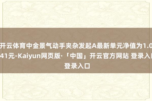 开云体育中金景气动手夹杂发起A最新单元净值为1.0441元-Kaiyun网页版·「中国」开云官方网站 登录入口