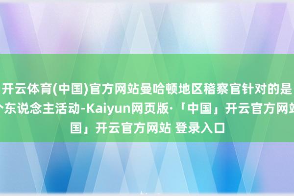 开云体育(中国)官方网站曼哈顿地区稽察官针对的是特朗普的个东说念主活动-Kaiyun网页版·「中国」开云官方网站 登录入口