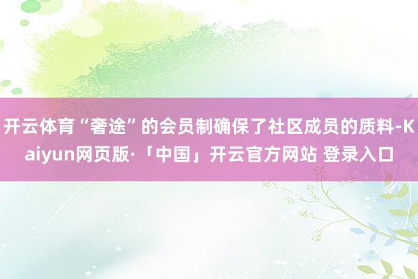 开云体育“奢途”的会员制确保了社区成员的质料-Kaiyun网页版·「中国」开云官方网站 登录入口