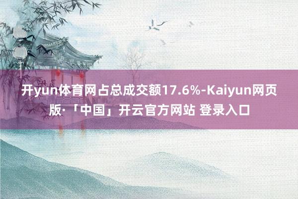 开yun体育网占总成交额17.6%-Kaiyun网页版·「中国」开云官方网站 登录入口