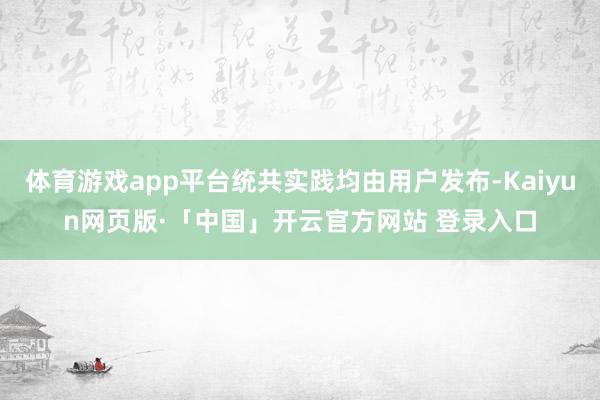体育游戏app平台统共实践均由用户发布-Kaiyun网页版·「中国」开云官方网站 登录入口