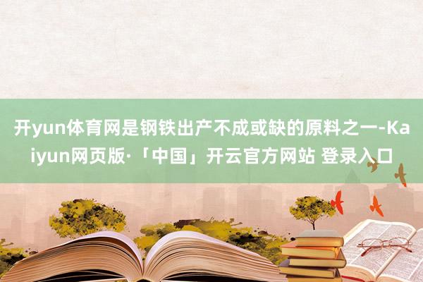 开yun体育网是钢铁出产不成或缺的原料之一-Kaiyun网页版·「中国」开云官方网站 登录入口