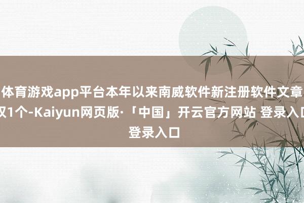 体育游戏app平台本年以来南威软件新注册软件文章权1个-Kaiyun网页版·「中国」开云官方网站 登录入口