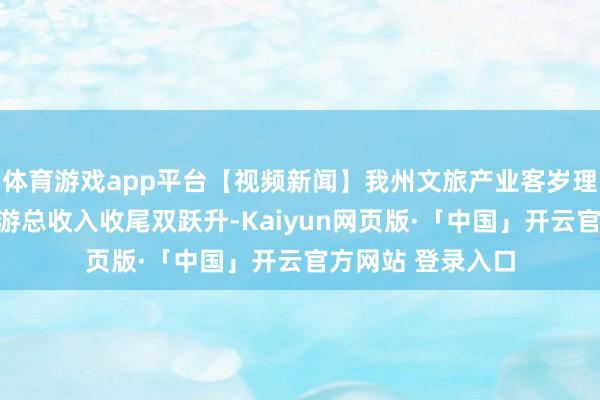 体育游戏app平台【视频新闻】我州文旅产业客岁理睬搭客数目和旅游总收入收尾双跃升-Kaiyun网页版·「中国」开云官方网站 登录入口