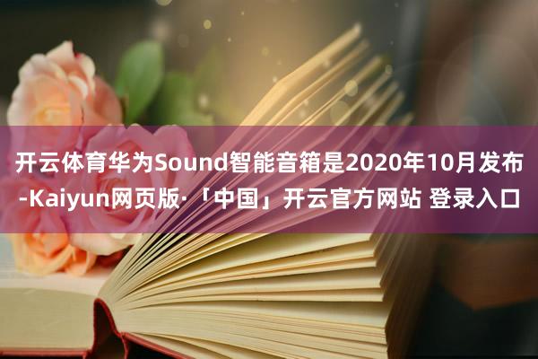 开云体育华为Sound智能音箱是2020年10月发布-Kaiyun网页版·「中国」开云官方网站 登录入口