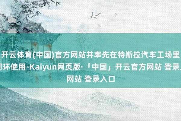 开云体育(中国)官方网站并率先在特斯拉汽车工场里面闭环使用-Kaiyun网页版·「中国」开云官方网站 登录入口