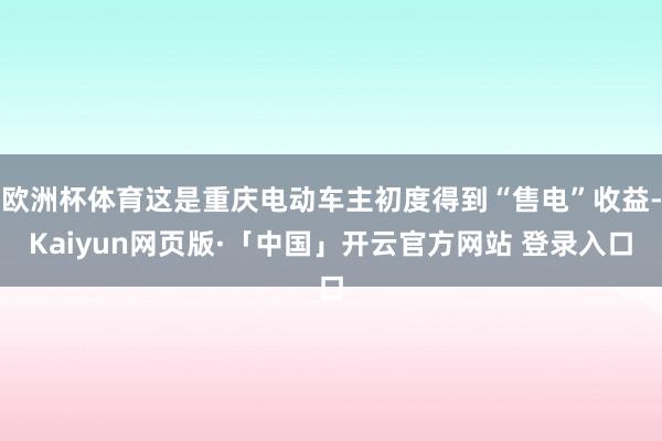欧洲杯体育这是重庆电动车主初度得到“售电”收益-Kaiyun网页版·「中国」开云官方网站 登录入口