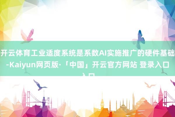 开云体育工业适度系统是系数AI实施推广的硬件基础-Kaiyun网页版·「中国」开云官方网站 登录入口