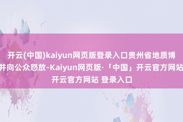 开云(中国)kaiyun网页版登录入口贵州省地质博物馆建成并向公众怒放-Kaiyun网页版·「中国」开云官方网站 登录入口