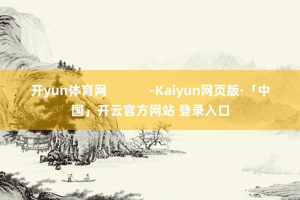 开yun体育网            -Kaiyun网页版·「中国」开云官方网站 登录入口