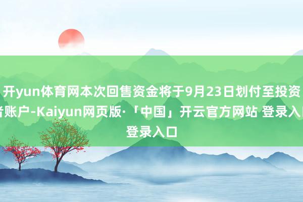开yun体育网本次回售资金将于9月23日划付至投资者账户-Kaiyun网页版·「中国」开云官方网站 登录入口
